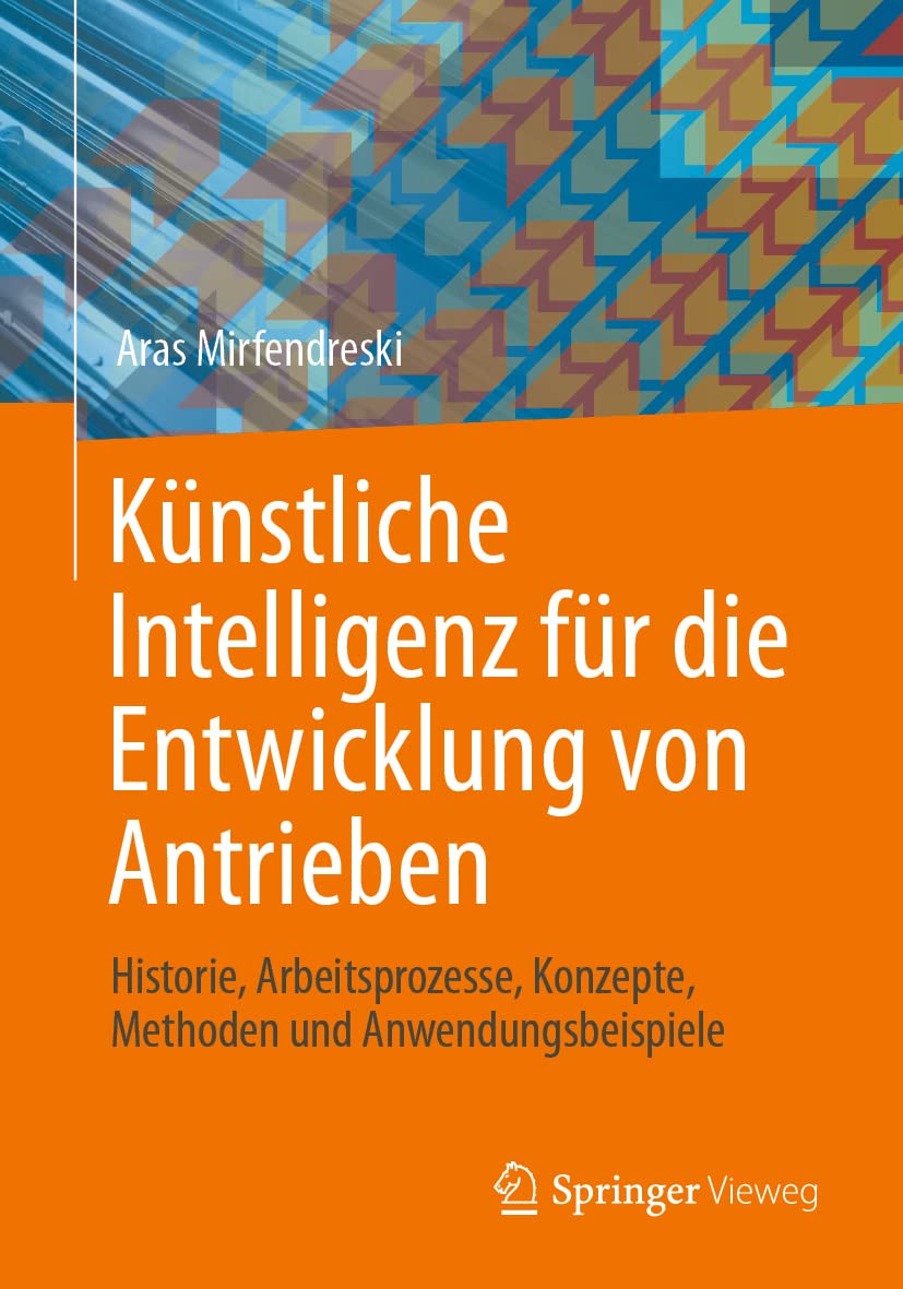 Künstliche Intelligenz für die Entwicklung von Antrieben: Historie, Arbeitsprozesse, Konzepte, Methoden und Anwendungsbeispiele Business & Technology