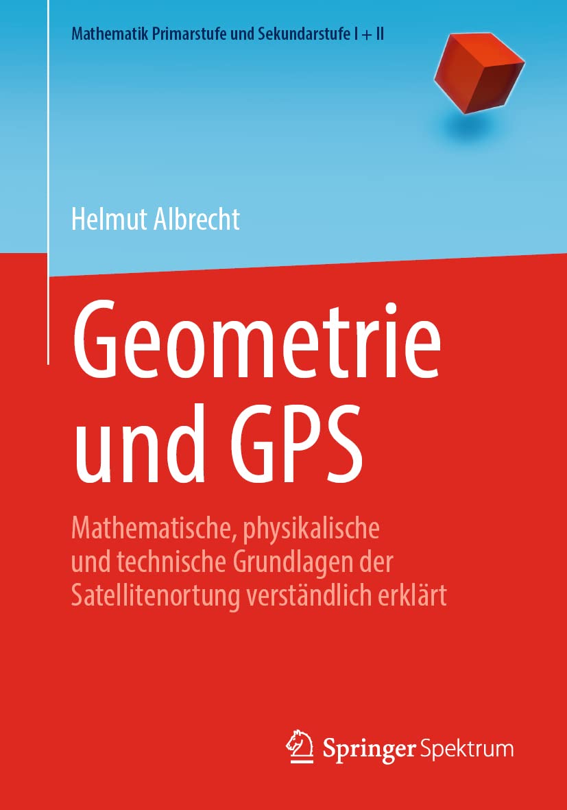 Geometrie und GPS: Mathematische, physikalische und technische Grundlagen der Satellitenortung verständlich erklärt (Mathematik Primarstufe und Sekundarstufe I + II) Mathematics
