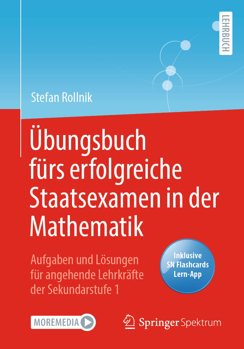 Übungsbuch fürs erfolgreiche Staatsexamen in der Mathematik: Aufgaben und Lösungen für angehende Lehrkräfte der Sekundarstufe 1 Mathematics