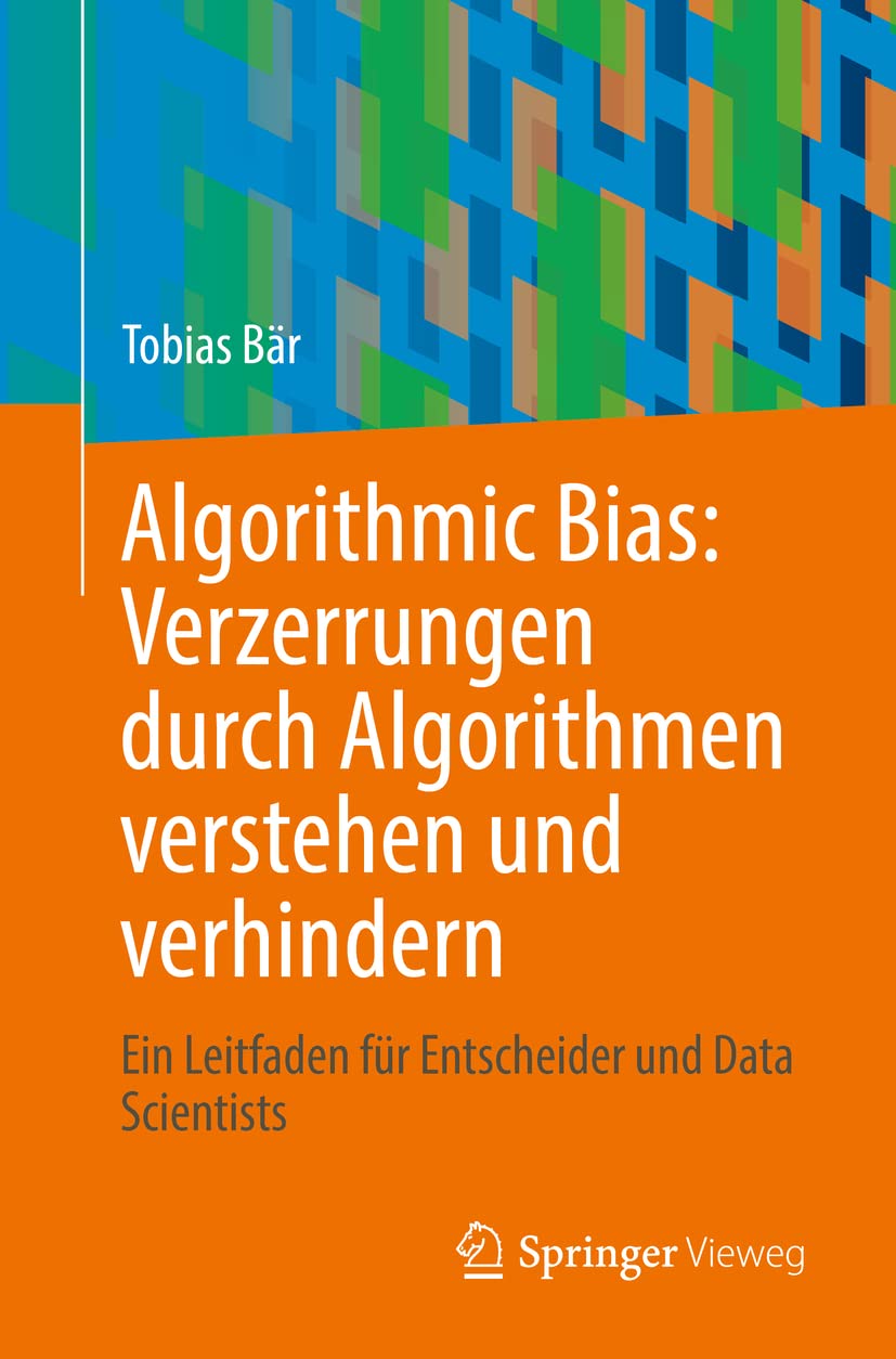 Algorithmic Bias: Verzerrungen durch Algorithmen verstehen und verhindern: Ein Leitfaden für Entscheider und Data Scientists Computer Science