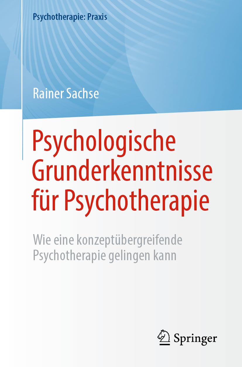 Psychologische Grunderkenntnisse für Psychotherapie: Wie eine konzeptübergreifende Psychotherapie gelingen kann (Psychotherapie: Praxis) Medicine