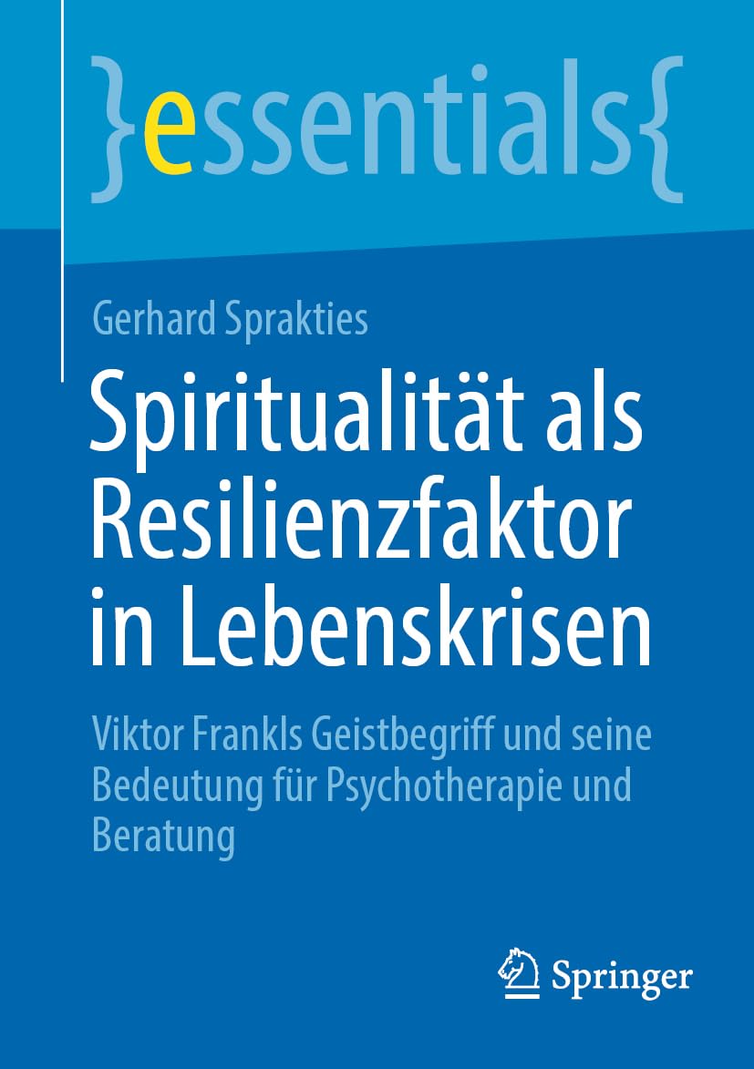 Spiritualität als Resilienzfaktor in Lebenskrisen: Viktor Frankls Geistbegriff und seine Bedeutung für Psychotherapie und Beratung (essentials) Medicine