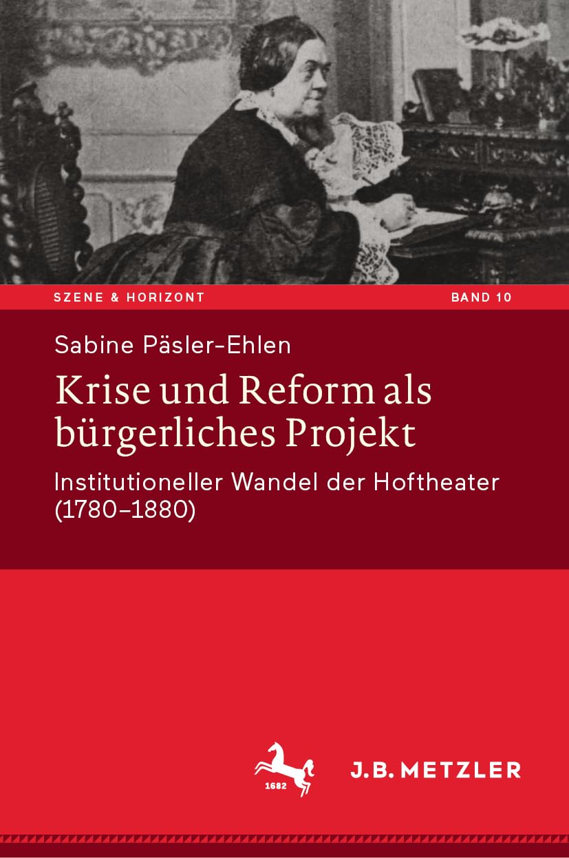 Krise und Reform als bürgerliches Projekt: Institutioneller Wandel der Hoftheater (1780-1880) (Szene & Horizont. Theaterwissenschaftliche Studien, 10, Band 10) Film, Art & Culture