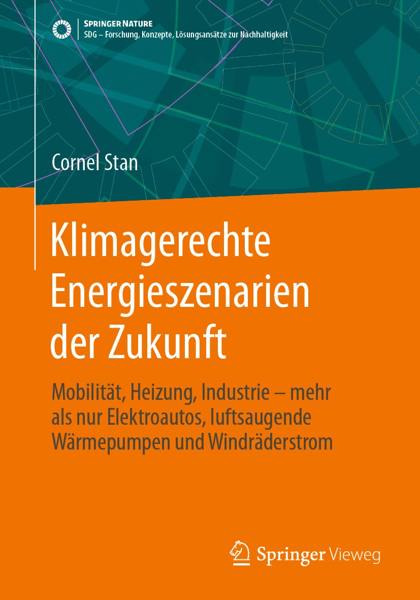 Klimagerechte Energieszenarien der Zukunft: Mobilität, Heizung, Industrie - mehr als nur Elektroautos, luftsaugende Wärmepumpen und Windräderstrom ... Konzepte, Lösungsansätze zur Nachhaltigkeit) Business & Technology