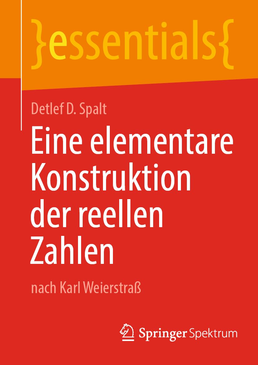 Eine elementare Konstruktion der reellen Zahlen: nach Karl Weierstraß (essentials) Mathematics