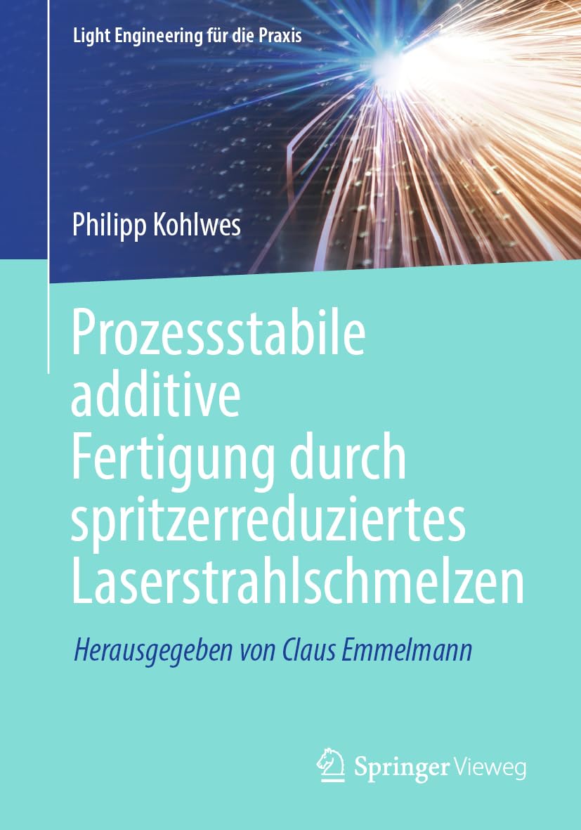 Prozessstabile additive Fertigung durch spritzerreduziertes Laserstrahlschmelzen (Light Engineering für die Praxis) Business & Technology