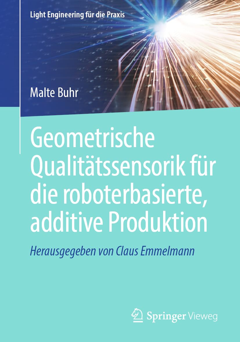 Geometrische Qualitätssensorik für die roboterbasierte, additive Produktion (Light Engineering für die Praxis) Computer Science