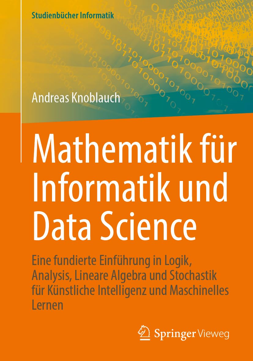 Mathematik für Informatik und Data Science: Eine fundierte Einführung in Logik, Analysis, Lineare Algebra und Stochastik für Künstliche Intelligenz und Maschinelles Lernen (Studienbücher Informatik) Computer Science
