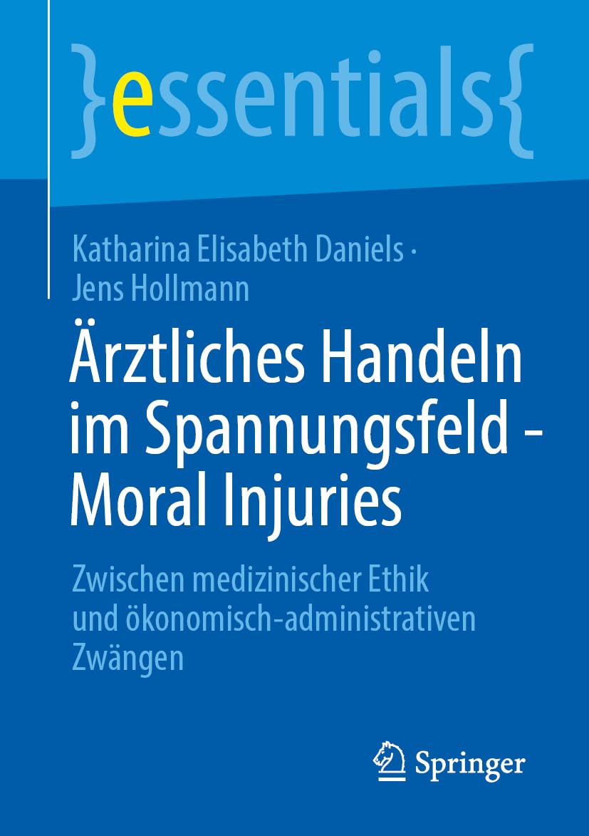 Ärztliches Handeln im Spannungsfeld - Moral Injuries: Zwischen medizinischer Ethik und ökonomisch-administrativen Zwängen (essentials) Medicine