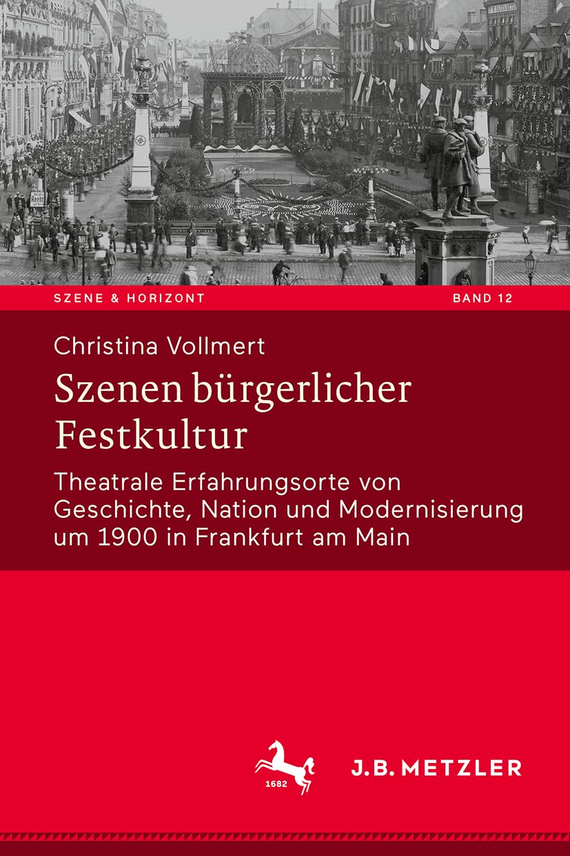 Szenen bürgerlicher Festkultur: Theatrale Erfahrungsorte von Geschichte, Nation und Modernisierung um 1900 in Frankfurt am Main (Szene & Horizont. Theaterwissenschaftliche Studien, 12, Band 12) Law