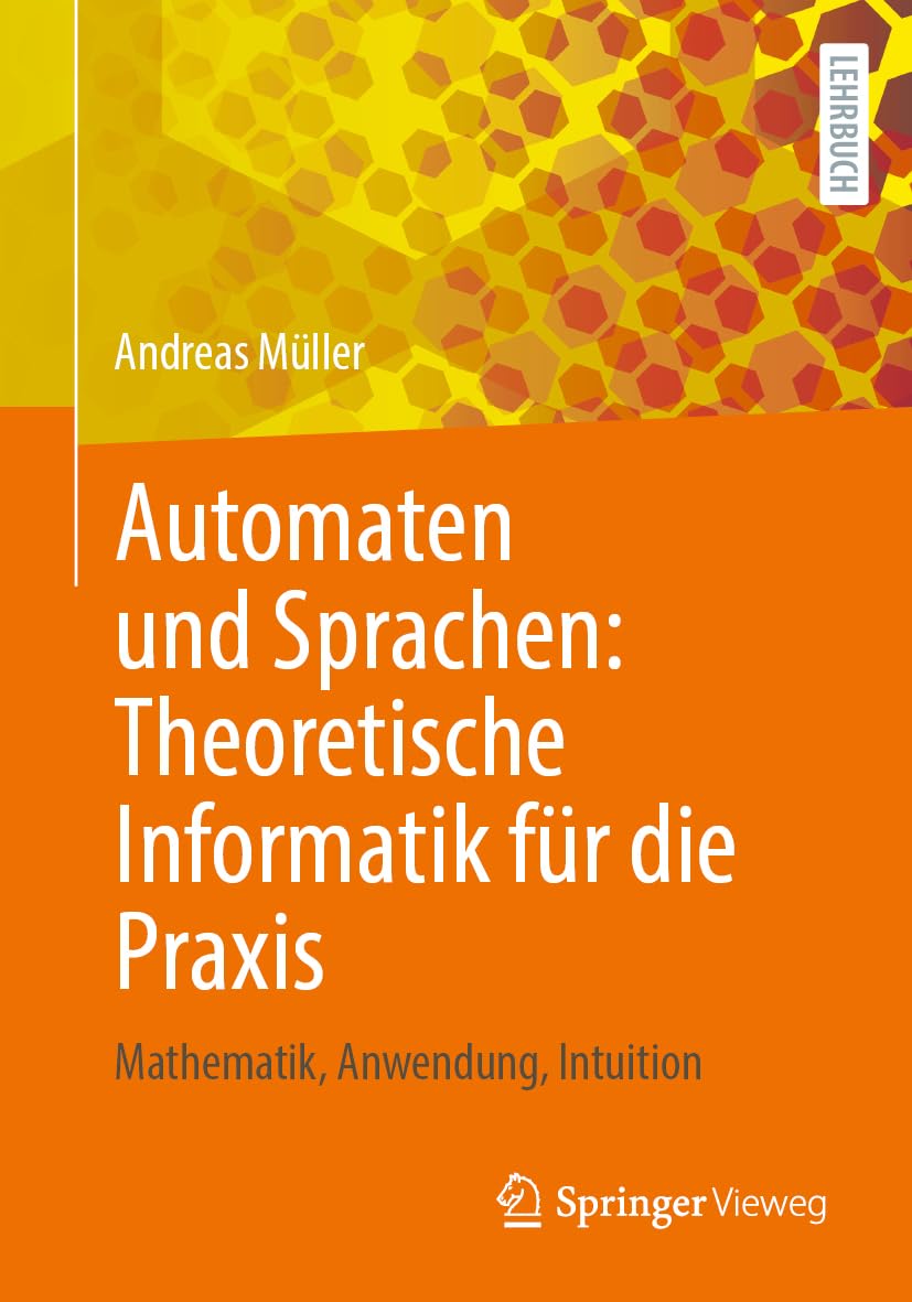 Automaten und Sprachen: Theoretische Informatik für die Praxis: Mathematik, Anwendung, Intuition Computer Science