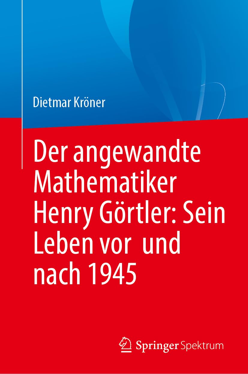 Der angewandte Mathematiker Henry Görtler: Sein Leben vor und nach 1945 Mathematics