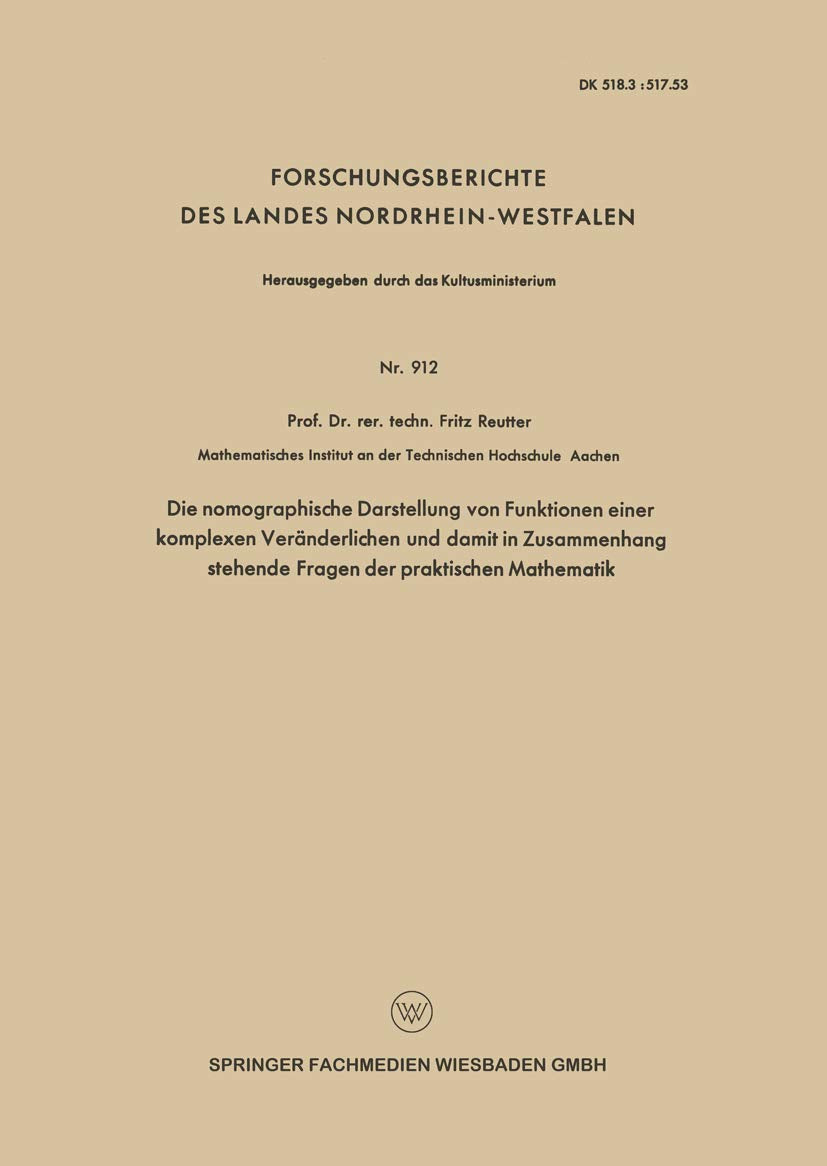 Die nomographische Darstellung von Funktionen einer komplexen Veränderlichen und damit in Zusammenhang stehende Fragen der praktischen Mathematik ... Landes Nordrhein-Westfalen, 912, Band 912) Mathematics