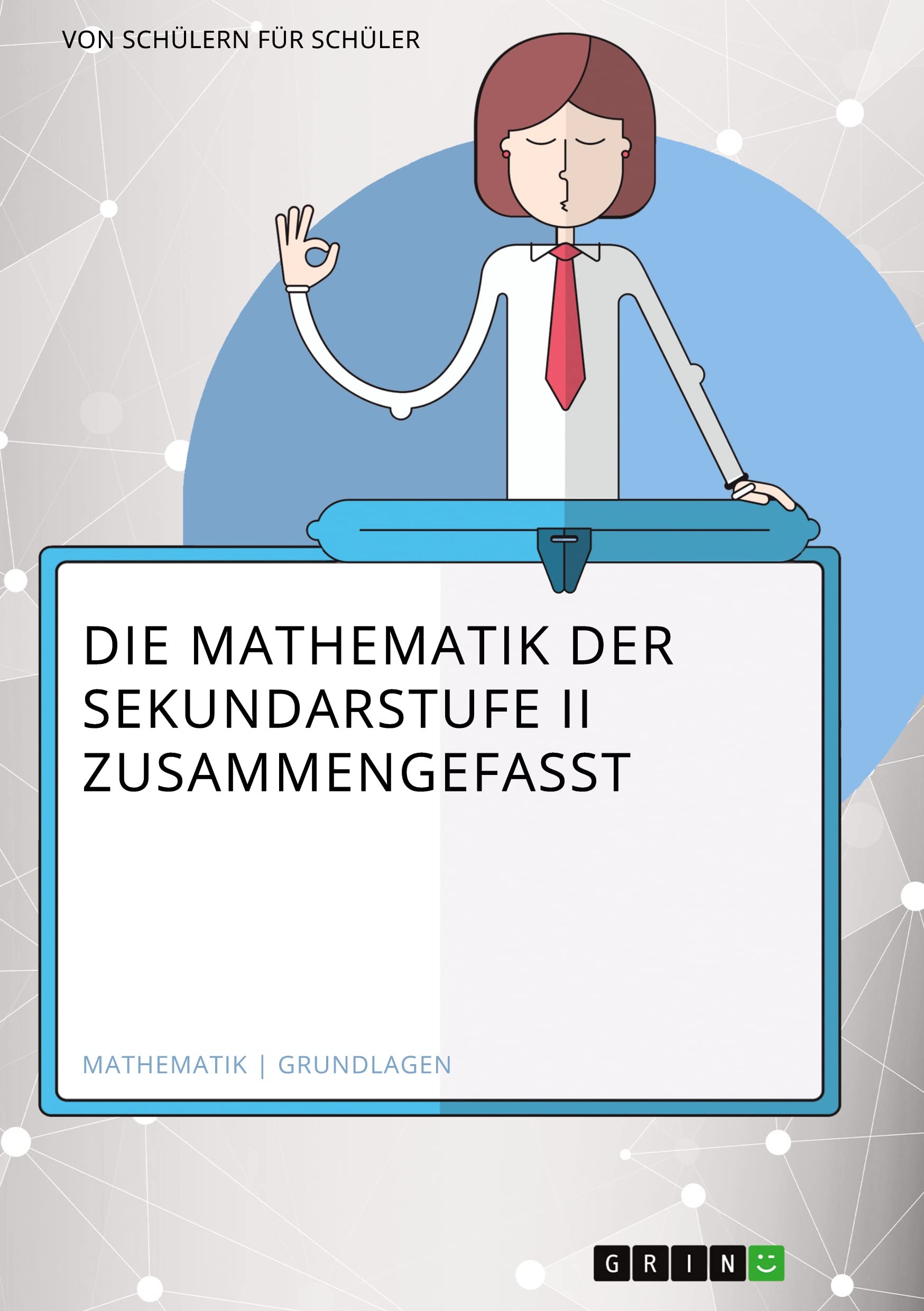 Die Mathematik der Sekundarstufe II zusammengefasst Learning & Reference