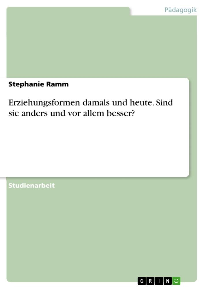Erziehungsformen damals und heute. Sind sie anders und vor allem besser? Learning & Reference