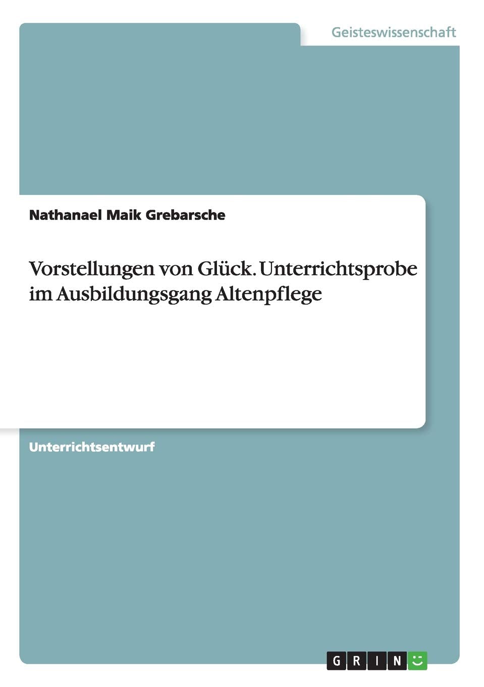 Vorstellungen von Glück. Unterrichtsprobe im Ausbildungsgang Altenpflege Religion & Esotericism