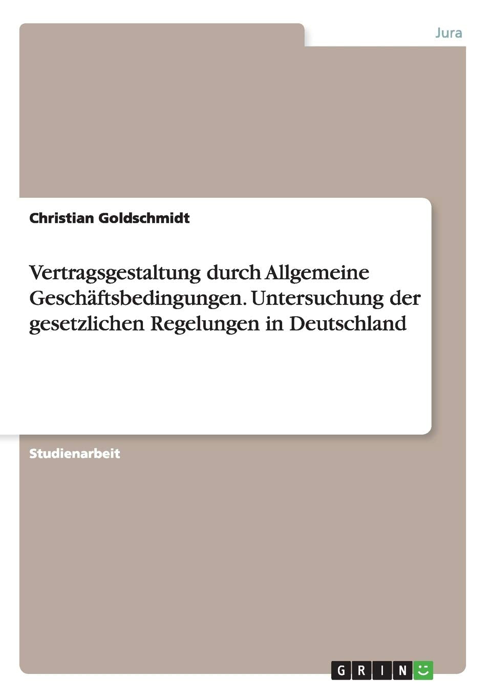 Vertragsgestaltung durch Allgemeine Geschäftsbedingungen. Untersuchung der gesetzlichen Regelungen in Deutschland Law
