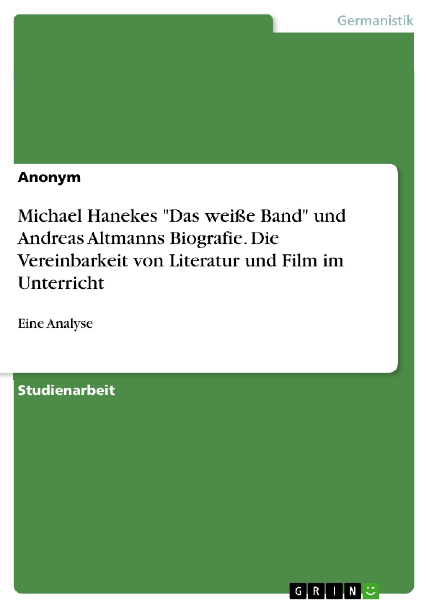 Michael Hanekes "Das weiße Band" und Andreas Altmanns Biografie. Die Vereinbarkeit von Literatur und Film im Unterricht Books