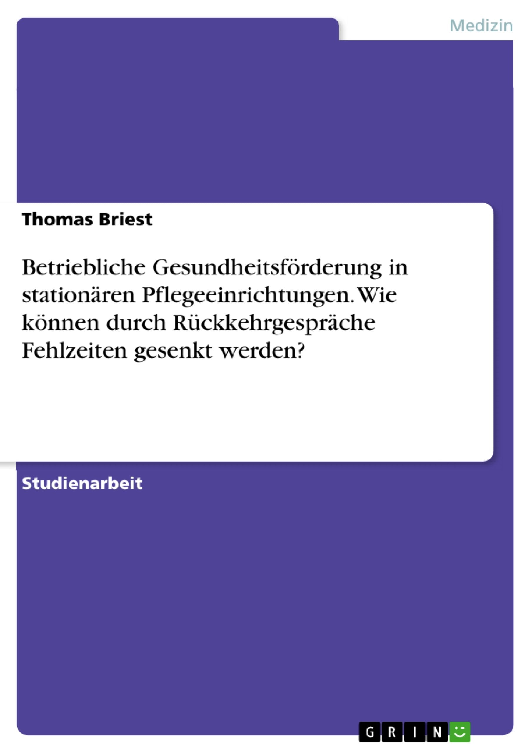 Betriebliche Gesundheitsförderung in stationären Pflegeeinrichtungen. Wie können durch Rückkehrgespräche Fehlzeiten gesenkt werden? Medicine
