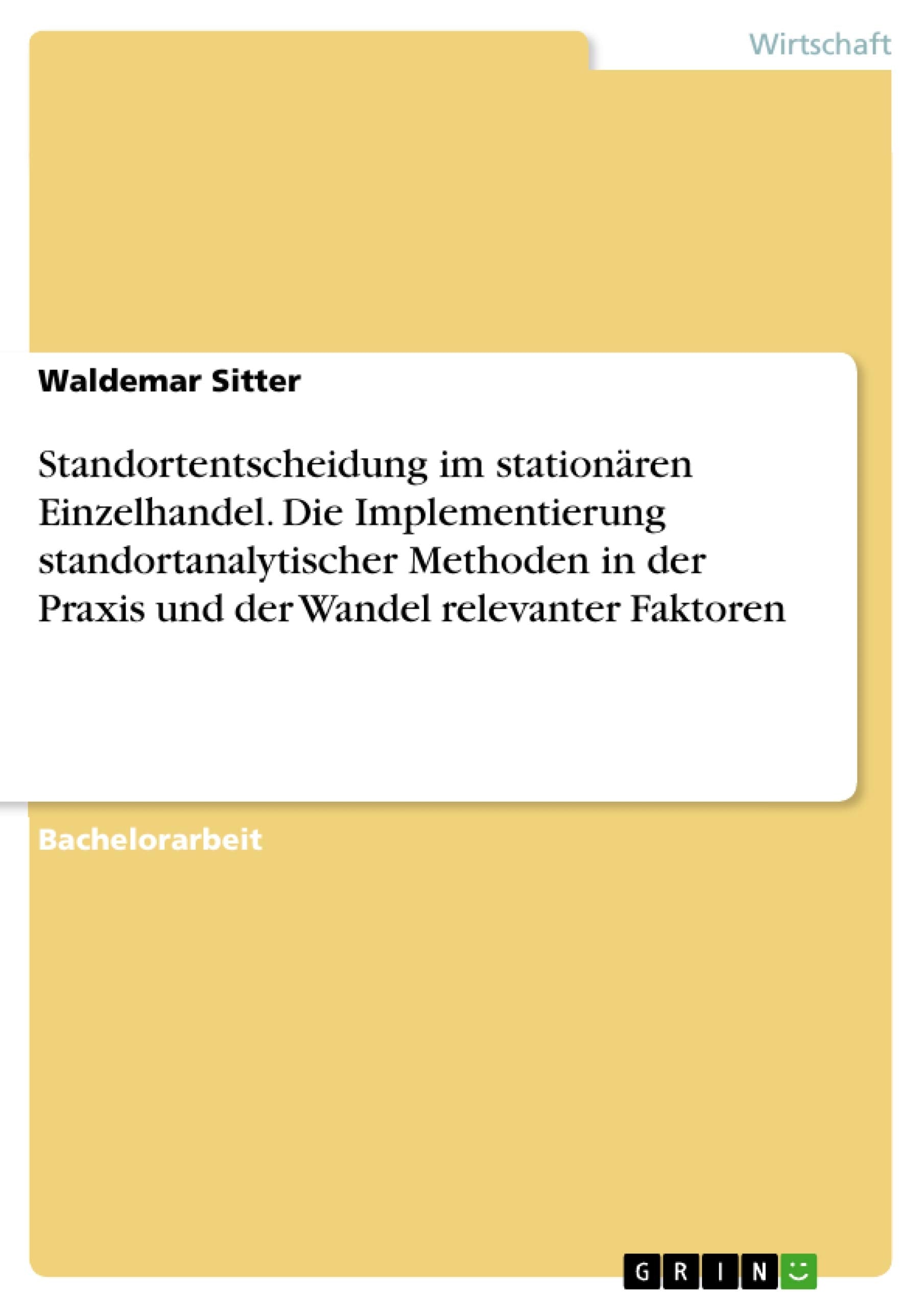 Standortentscheidung im stationären Einzelhandel. Die Implementierung standortanalytischer Methoden in der Praxis und der Wandel relevanter Faktoren Law