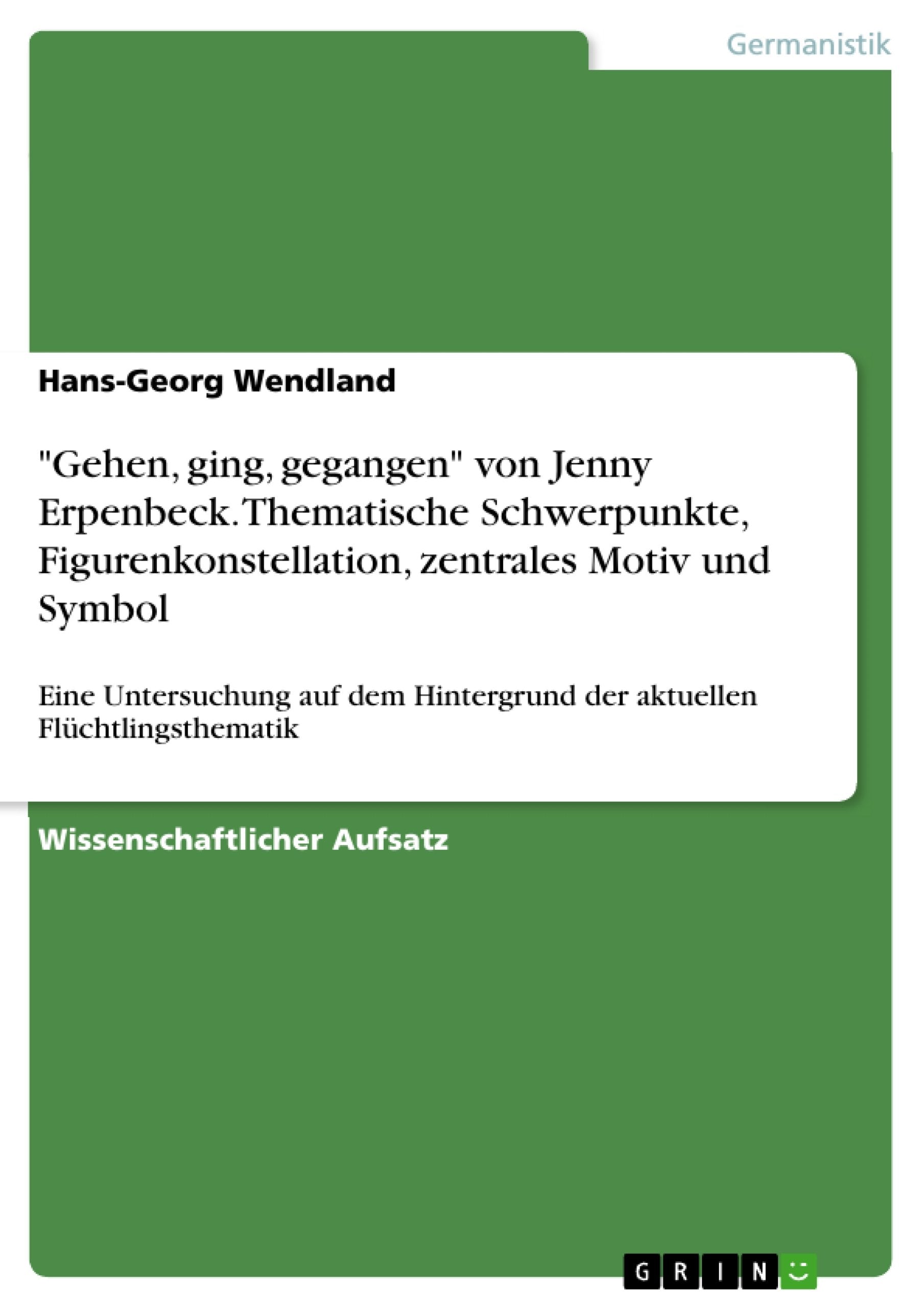 "Gehen, ging, gegangen" von Jenny Erpenbeck. Thematische Schwerpunkte, Figurenkonstellation, zentrales Motiv und Symbol book