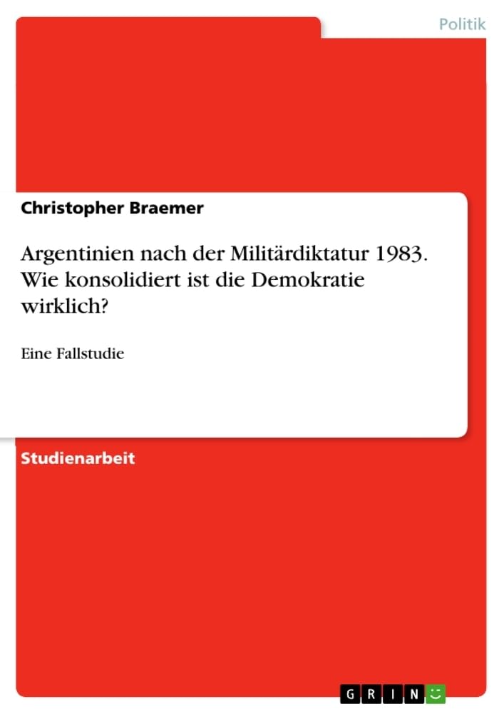 Argentinien nach der Militärdiktatur 1983. Wie konsolidiert ist die Demokratie wirklich?: Eine Fallstudie Law