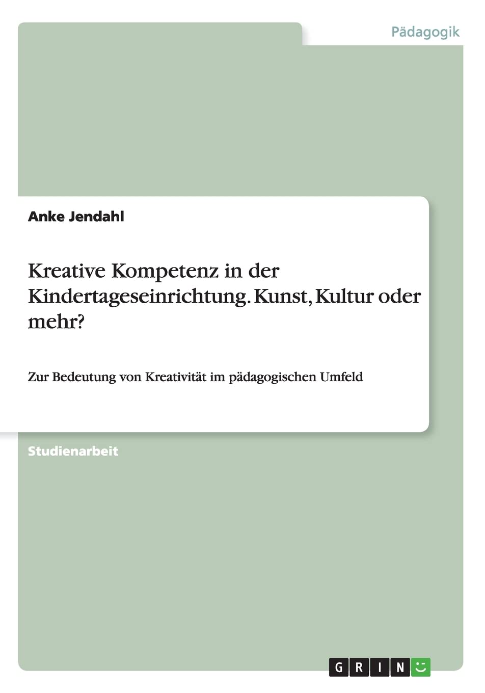 Kreative Kompetenz in der Kindertageseinrichtung. Kunst, Kultur oder mehr?: Zur Bedeutung von Kreativität im pädagogischen Umfeld Study Guides