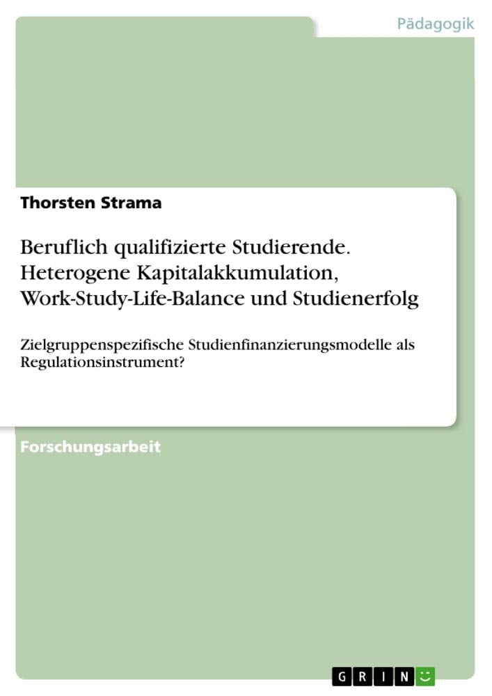 Beruflich qualifizierte Studierende. Heterogene Kapitalakkumulation, Work-Study-Life-Balance und Studienerfolg: Zielgruppenspezifische Studienfinanzierungsmodelle als Regulationsinstrument? General education