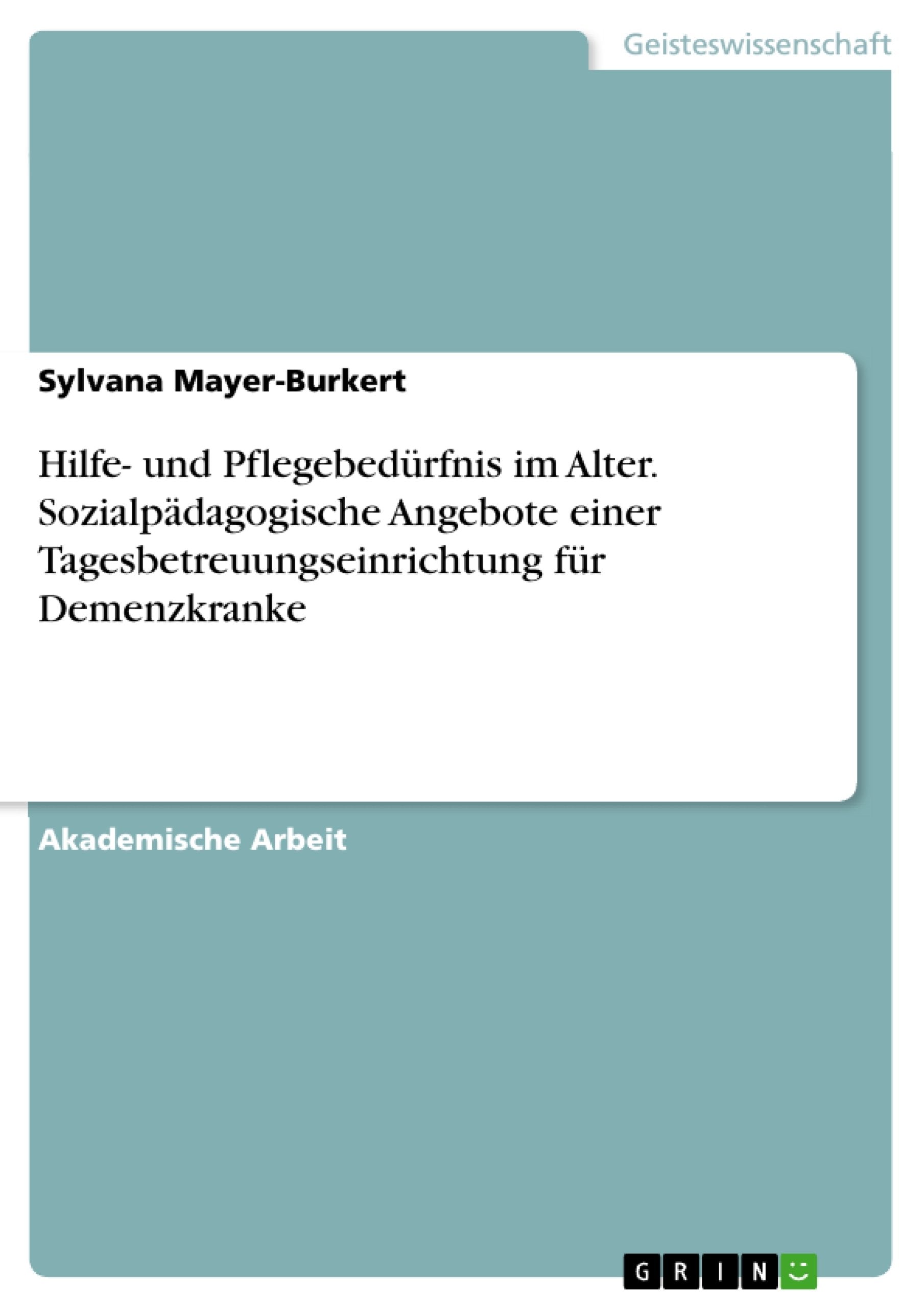 Hilfe- und Pflegebedürfnis im Alter. Sozialpädagogische Angebote einer Tagesbetreuungseinrichtung für Demenzkranke Education & Training