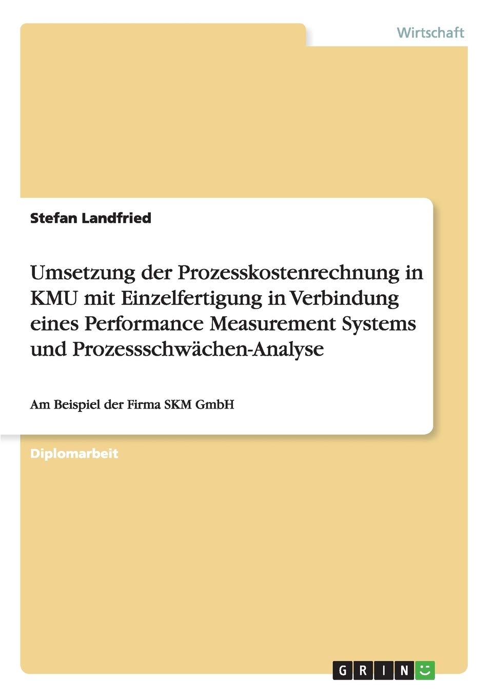 Umsetzung der Prozesskostenrechnung in KMU mit Einzelfertigung in Verbindung eines Performance Measurement Systems und Prozessschwächen-Analyse: Am Beispiel der Firma SKM GmbH Law