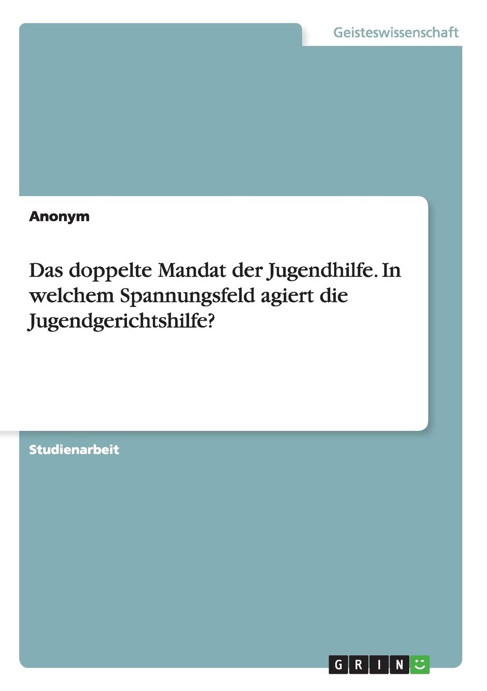 Das doppelte Mandat der Jugendhilfe. In welchem Spannungsfeld agiert die Jugendgerichtshilfe? Education & Training