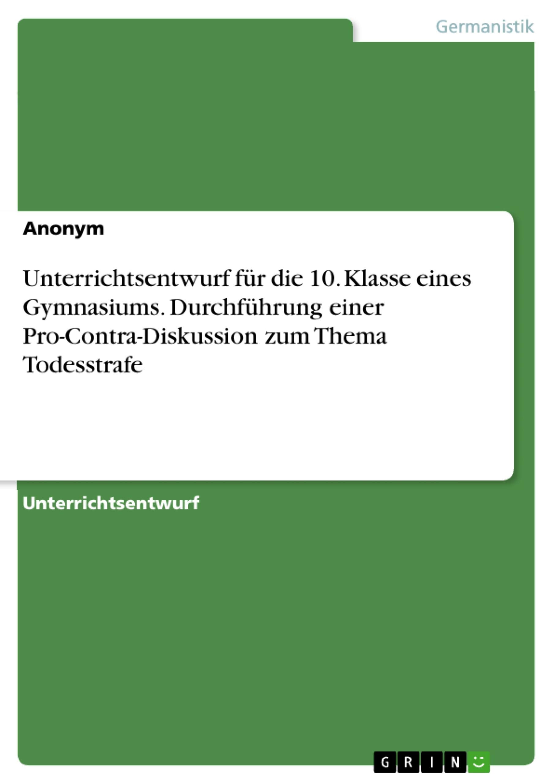 Unterrichtsentwurf für die 10. Klasse eines Gymnasiums. Durchführung einer Pro-Contra-Diskussion zum Thema Todesstrafe Study Guides
