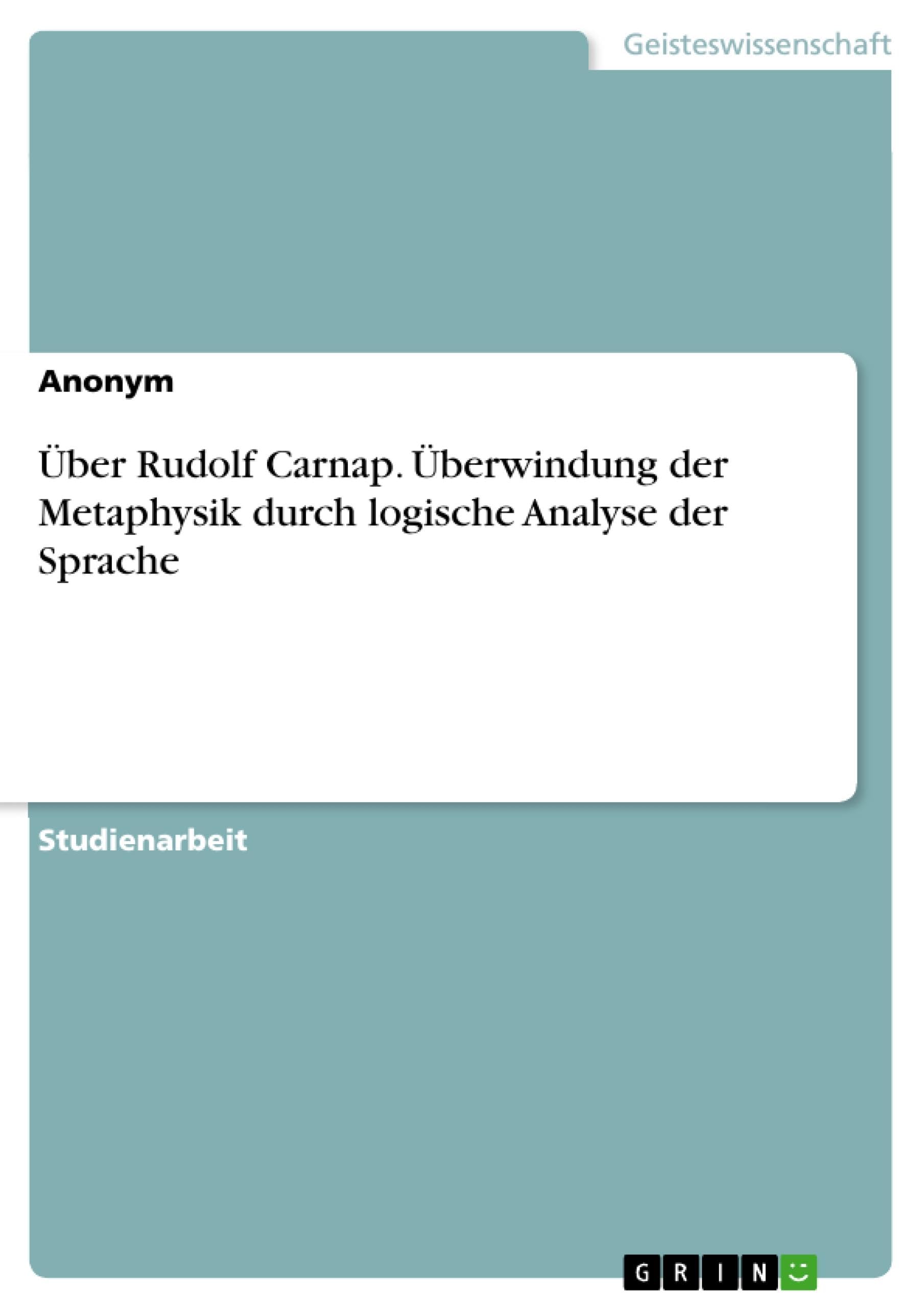 Über Rudolf Carnap. Überwindung der Metaphysik durch logische Analyse der Sprache Philosophy