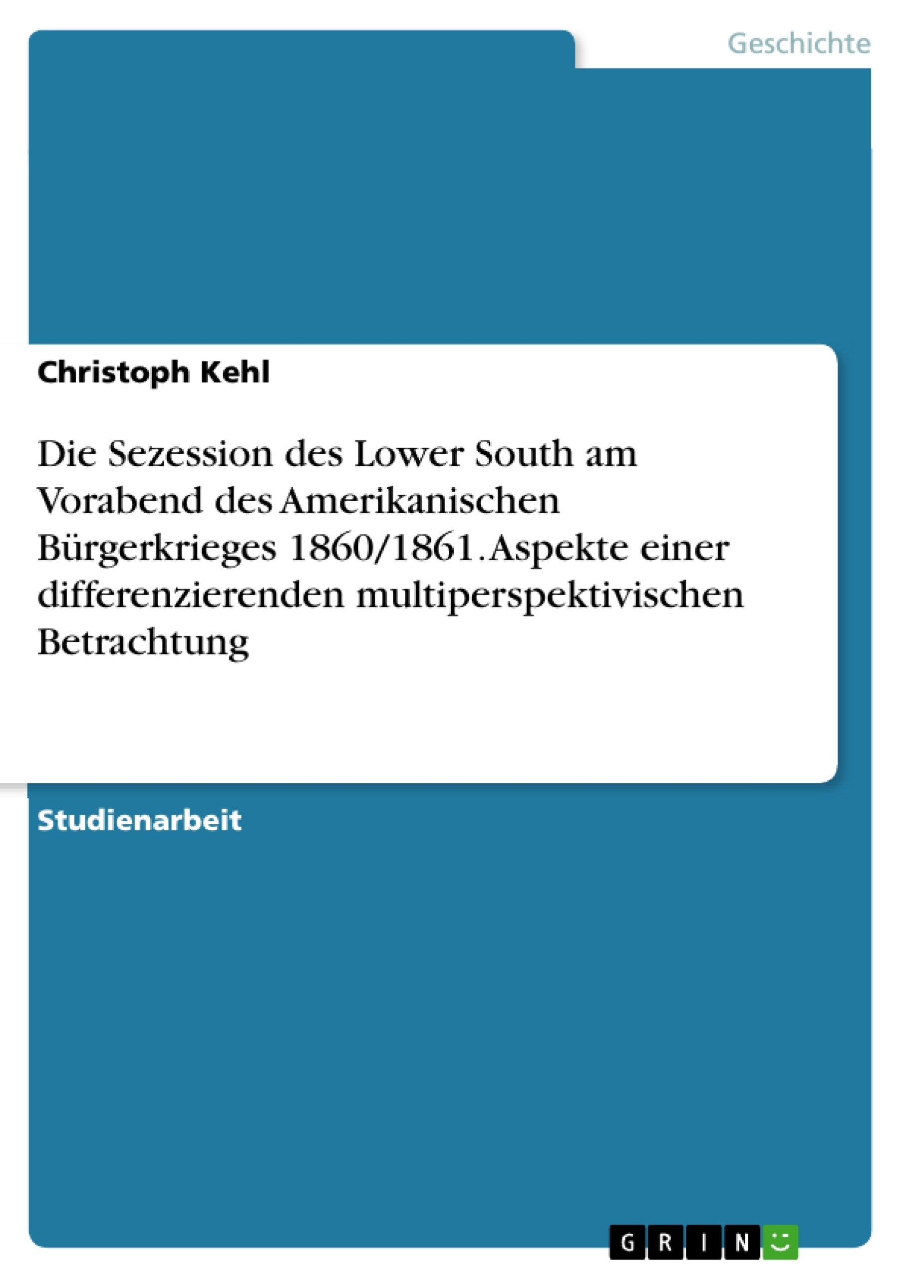 Die Sezession des Lower South am Vorabend des Amerikanischen Bürgerkrieges 1860/1861. Aspekte einer differenzierenden multiperspektivischen Betrachtung Politics & History