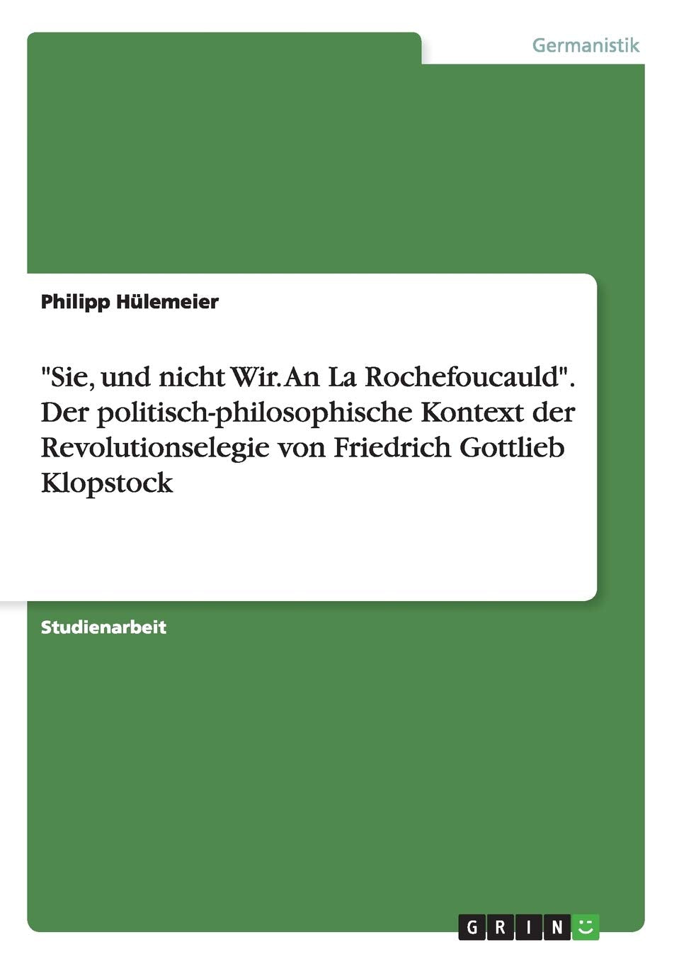 "Sie, und nicht Wir. An La Rochefoucauld". Der politisch-philosophische Kontext der Revolutionselegie von Friedrich Gottlieb Klopstock Books