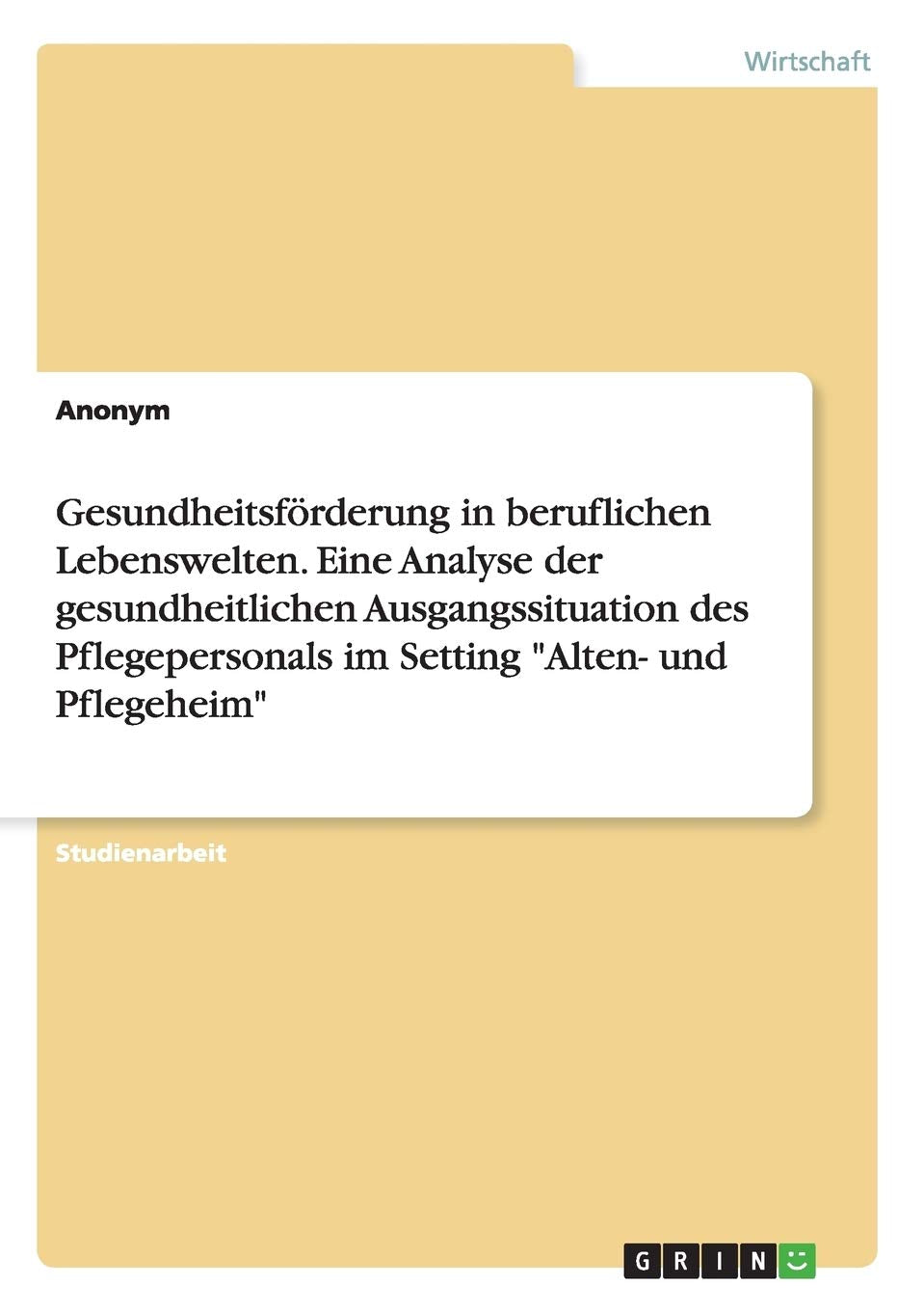 Gesundheitsförderung in beruflichen Lebenswelten. Eine Analyse der gesundheitlichen Ausgangssituation des Pflegepersonals im Setting "Alten- und Pflegeheim" Law