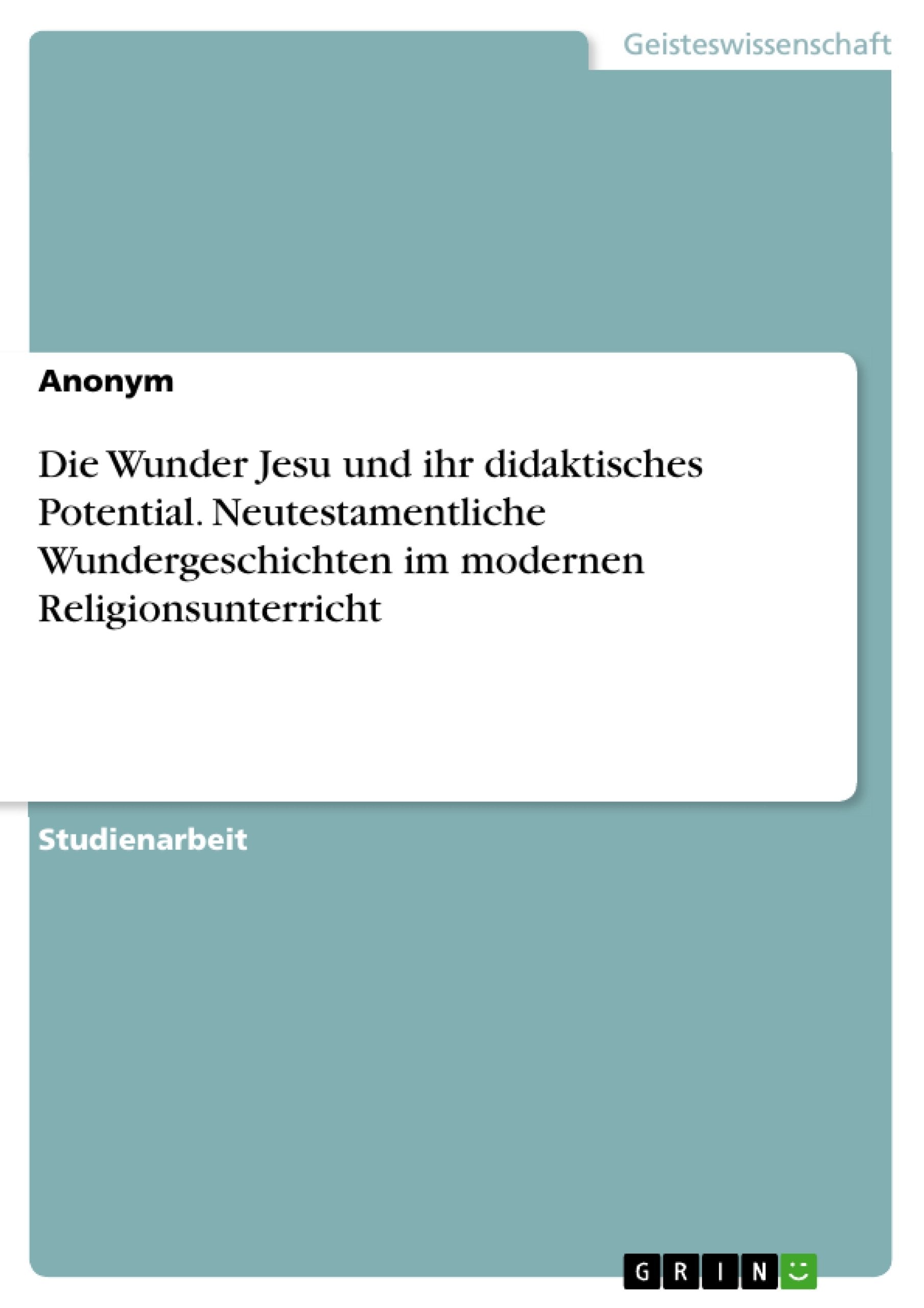 Die Wunder Jesu und ihr didaktisches Potential. Neutestamentliche Wundergeschichten im modernen Religionsunterricht Religion & Esotericism