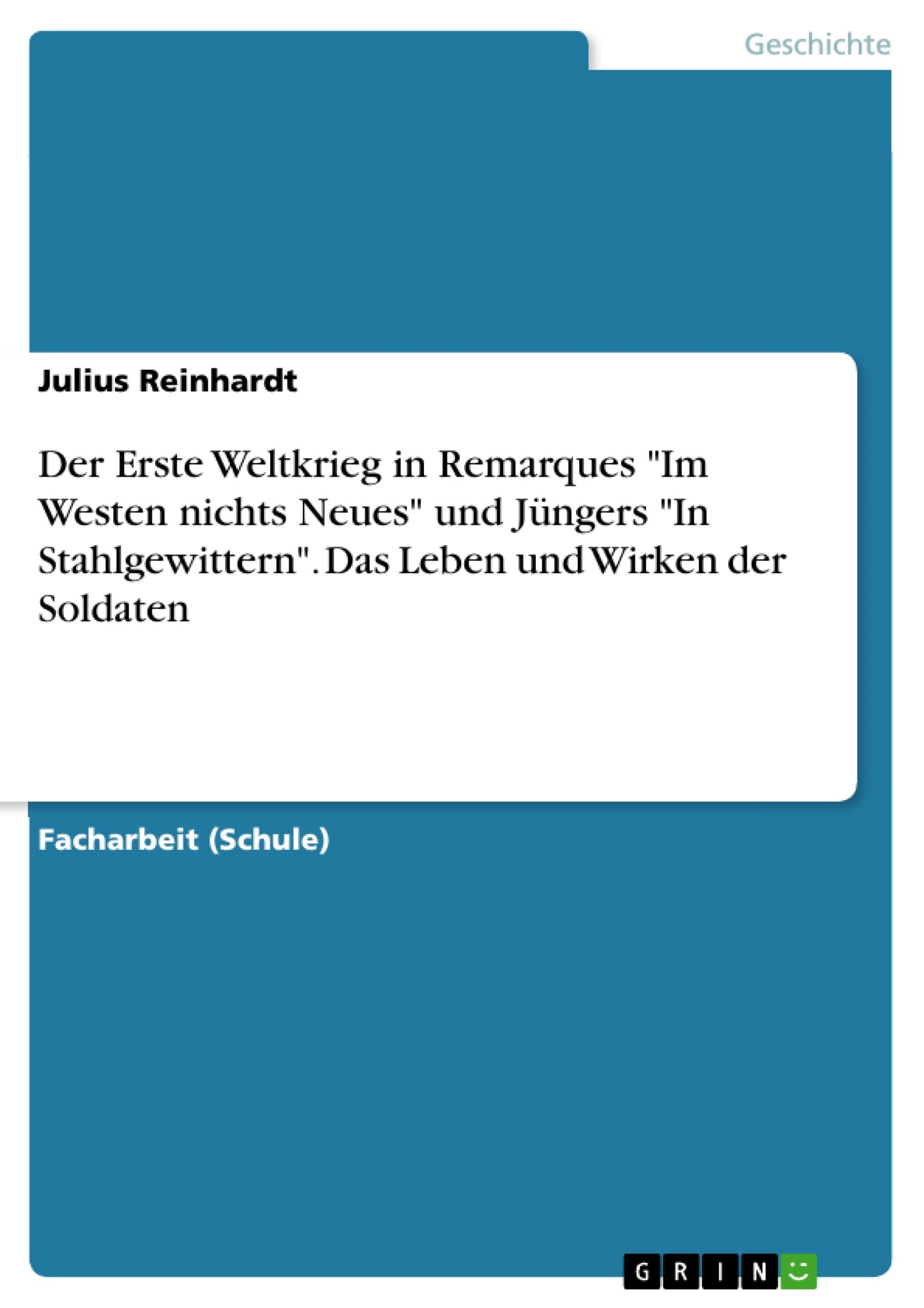 Der Erste Weltkrieg in Remarques "Im Westen nichts Neues" und Jüngers "In Stahlgewittern". Das Leben und Wirken der Soldaten Politics & History
