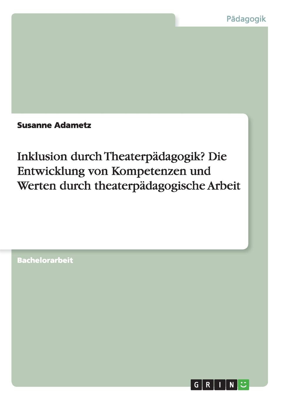 Inklusion durch Theaterpädagogik? Die Entwicklung von Kompetenzen und Werten durch theaterpädagogische Arbeit Education & Training