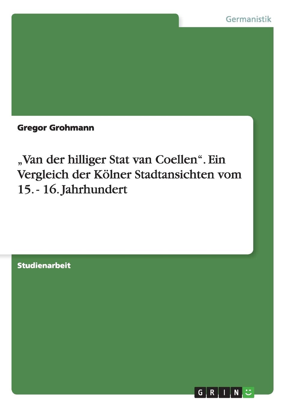 "Van der hilliger Stat van Coellen". Ein Vergleich der Kölner Stadtansichten vom 15. - 16. Jahrhundert Contemporary literature