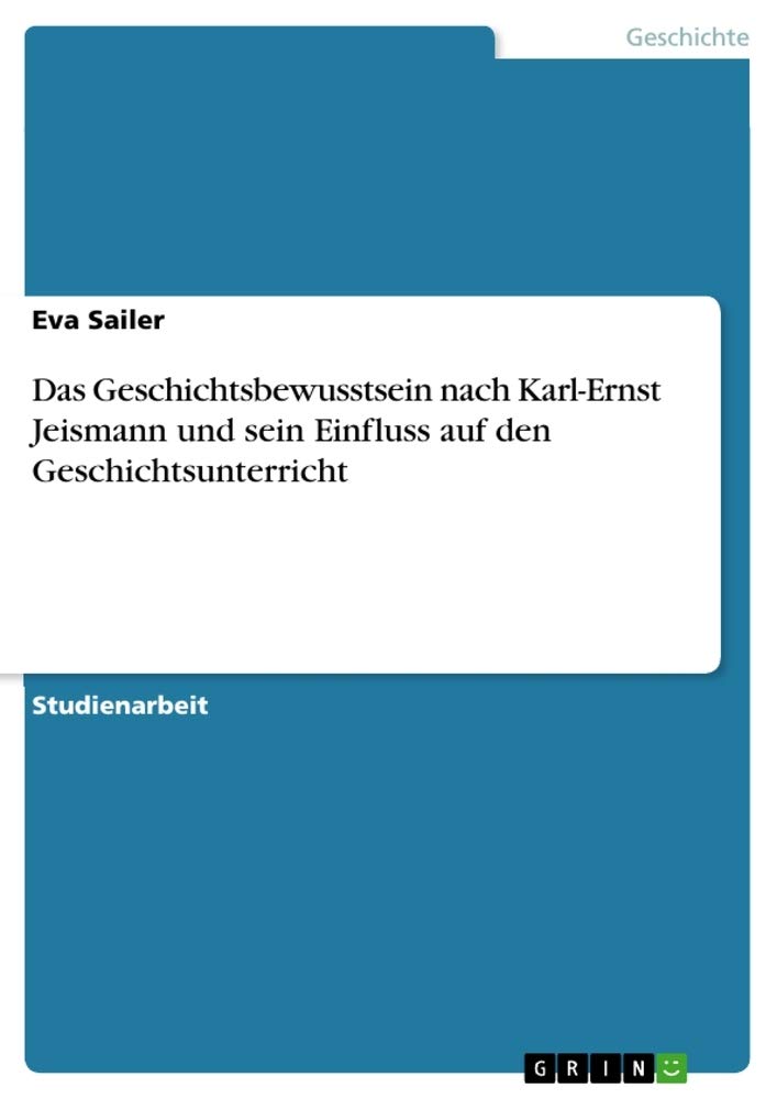 Das Geschichtsbewusstsein nach Karl-Ernst Jeismann und sein Einfluss auf den Geschichtsunterricht Education & Training