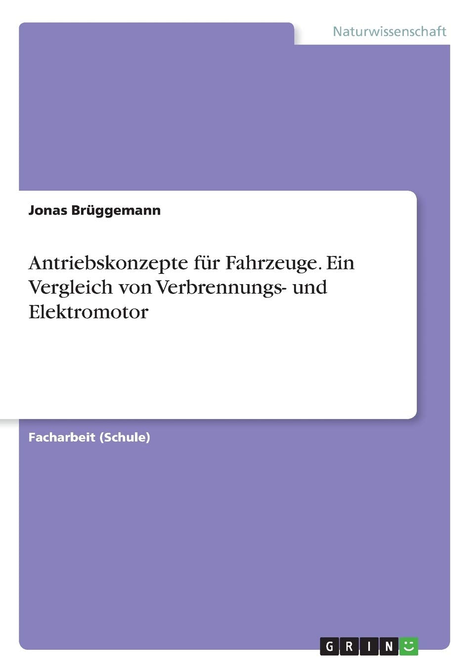 Antriebskonzepte für Fahrzeuge. Ein Vergleich von Verbrennungs- und Elektromotor Natural Sciences