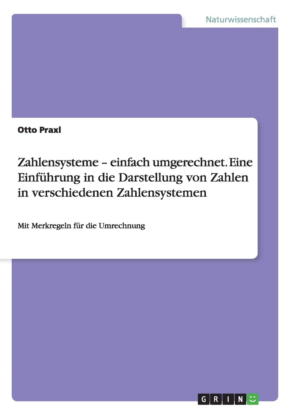 Zahlensysteme - einfach umgerechnet. Eine Einführung in die Darstellung von Zahlen in verschiedenen Zahlensystemen: Mit Merkregeln für die Umrechnung Mathematics