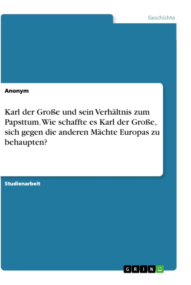Karl der Große und sein Verhältnis zum Papsttum. Wie schaffte es Karl der Große, sich gegen die anderen Mächte Europas zu behaupten? Politics & History