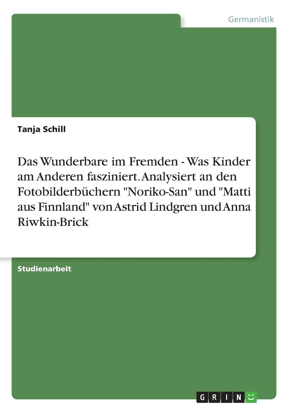 Das Wunderbare im Fremden - Was Kinder am Anderen fasziniert. Analysiert an den Fotobilderbüchern "Noriko-San" und "Matti aus Finnland" von Astrid Lindgren und Anna Riwkin-Brick Books