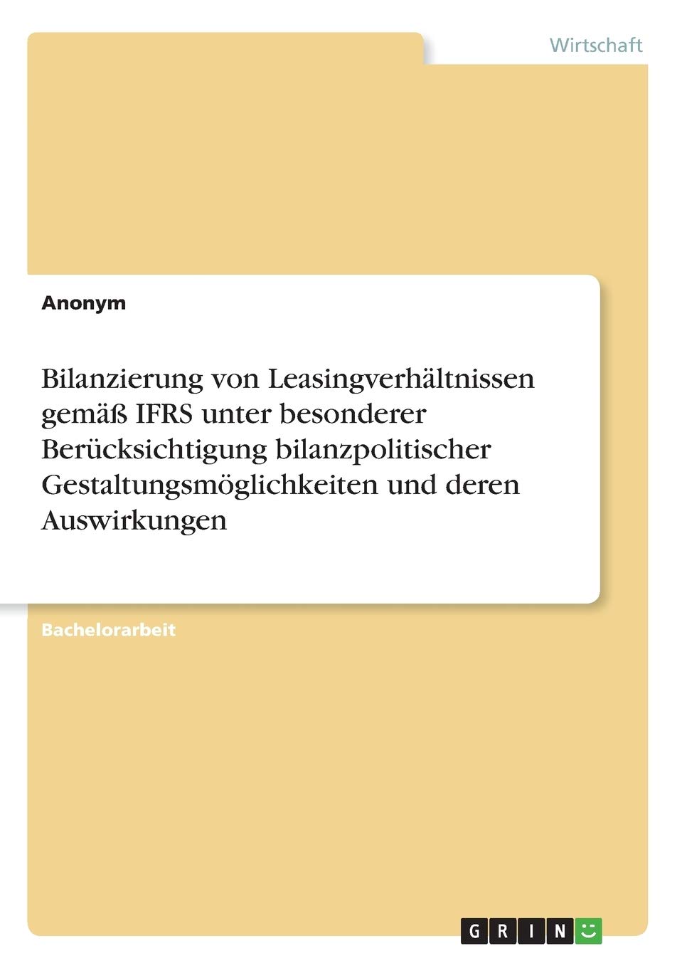 Bilanzierung von Leasingverhältnissen gemäß IFRS unter besonderer Berücksichtigung bilanzpolitischer Gestaltungsmöglichkeiten und deren Auswirkungen Law