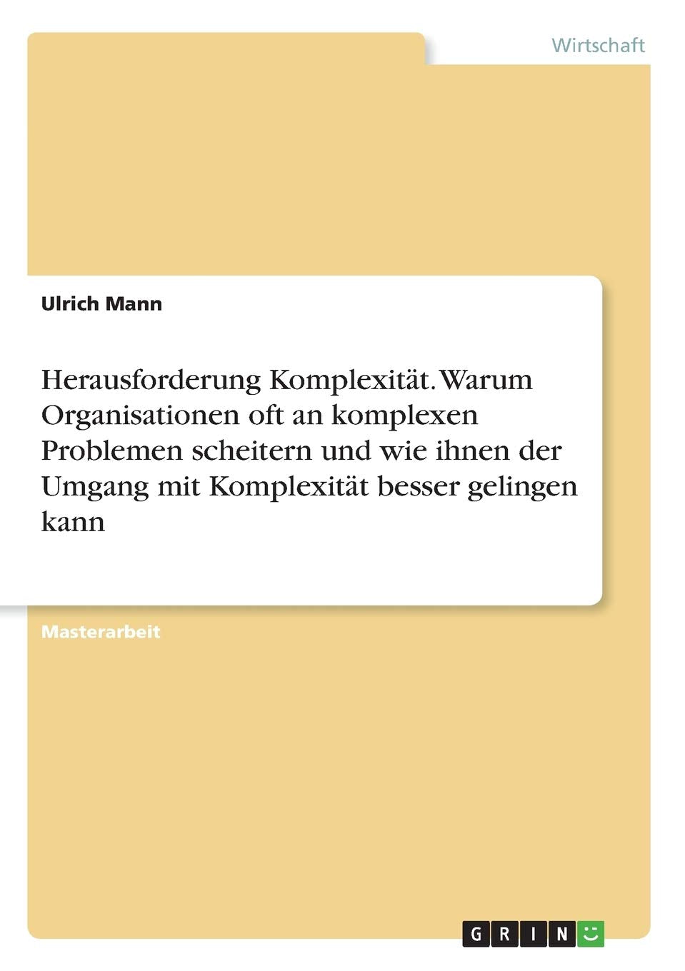 Herausforderung Komplexität. Warum Organisationen oft an komplexen Problemen scheitern und wie ihnen der Umgang mit Komplexität besser gelingen kann: Magisterarbeit Law
