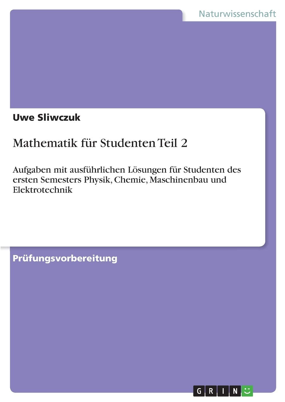 Mathematik für Studenten Teil 2: Aufgaben mit ausführlichen Lösungen für Studenten des ersten Semesters Physik, Chemie, Maschinenbau und Elektrotechnik General education