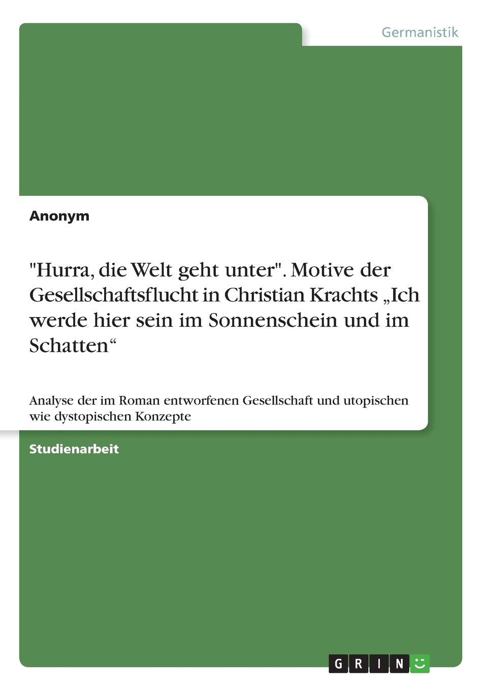 "Hurra, die Welt geht unter". Motive der Gesellschaftsflucht in Christian Krachts "Ich werde hier sein im Sonnenschein und im Schatten": Analyse der ... und utopischen wie dystopischen Konzepte Books