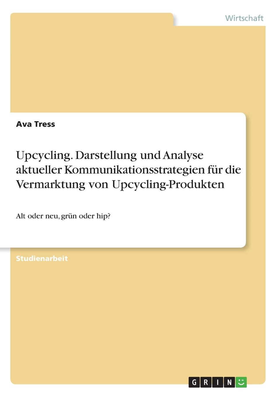 Upcycling. Darstellung und Analyse aktueller Kommunikationsstrategien für die Vermarktung von Upcycling-Produkten: Alt oder neu, grün oder hip? Law